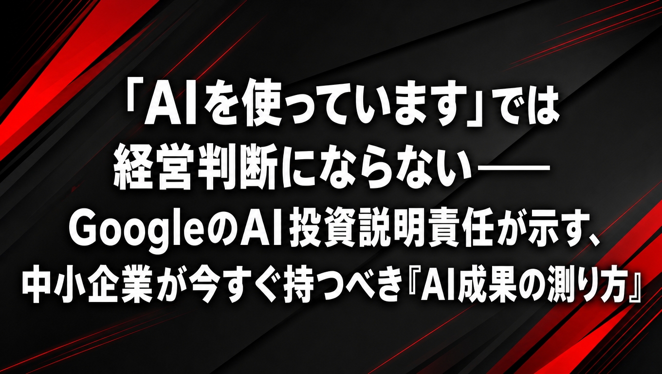 「AIを使っています」では経営判断にならない――GoogleのAI投資説明責任が示す、中小企業が持つべきAI成果測定術を表すアイキャッチ画像